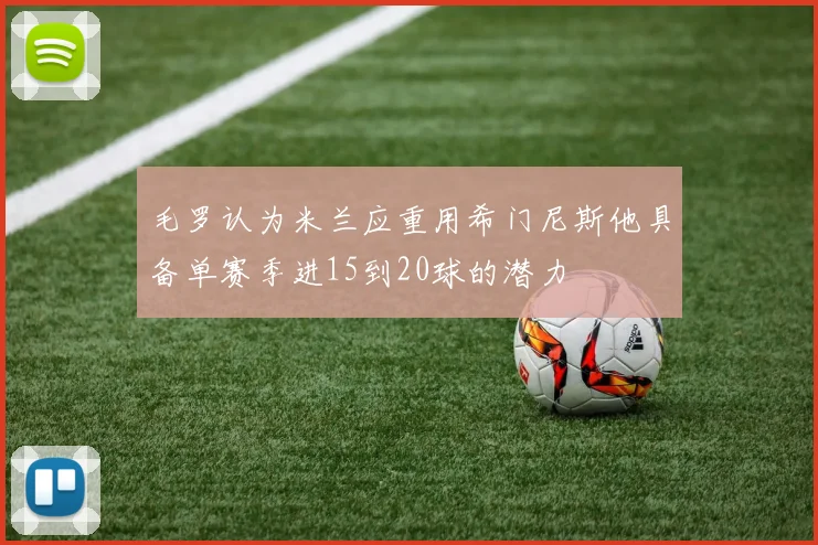 毛罗认为米兰应重用希门尼斯他具备单赛季进15到20球的潜力