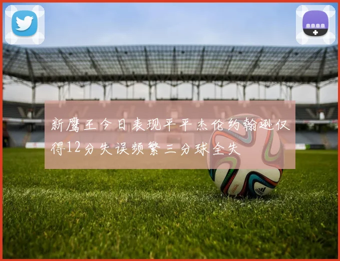 新鹰王今日表现平平杰伦约翰逊仅得12分失误频繁三分球全失