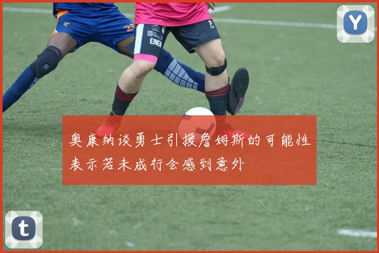 奥康纳谈勇士引援詹姆斯的可能性表示若未成行会感到意外