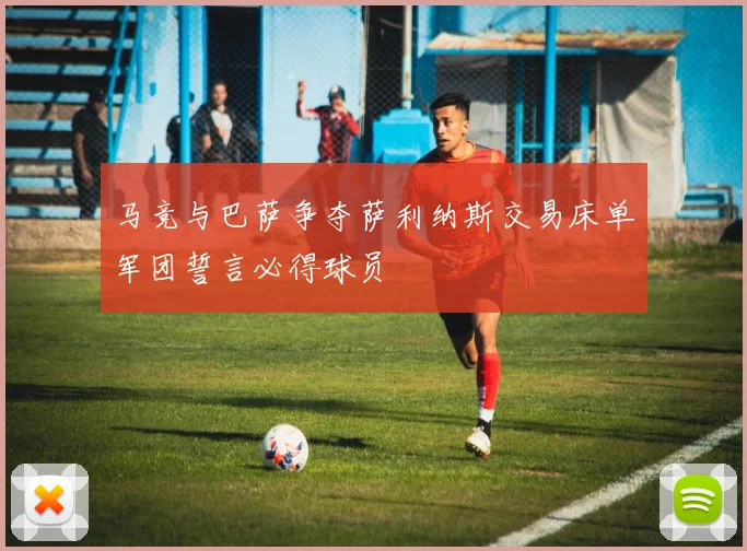 马竞与巴萨争夺萨利纳斯交易床单军团誓言必得球员