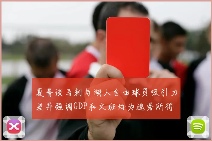 夏普谈马刺与湖人自由球员吸引力差异强调GDP和文班均为选秀所得