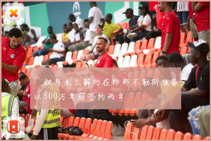 囧叔与米兰解约在即那不勒斯准备以500万年薪签约两年
