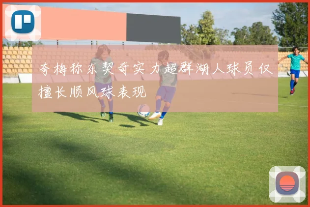 夸梅称东契奇实力超群湖人球员仅擅长顺风球表现