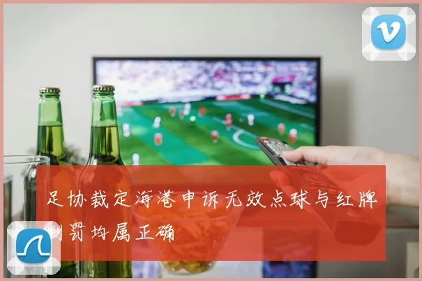 足协裁定海港申诉无效点球与红牌判罚均属正确