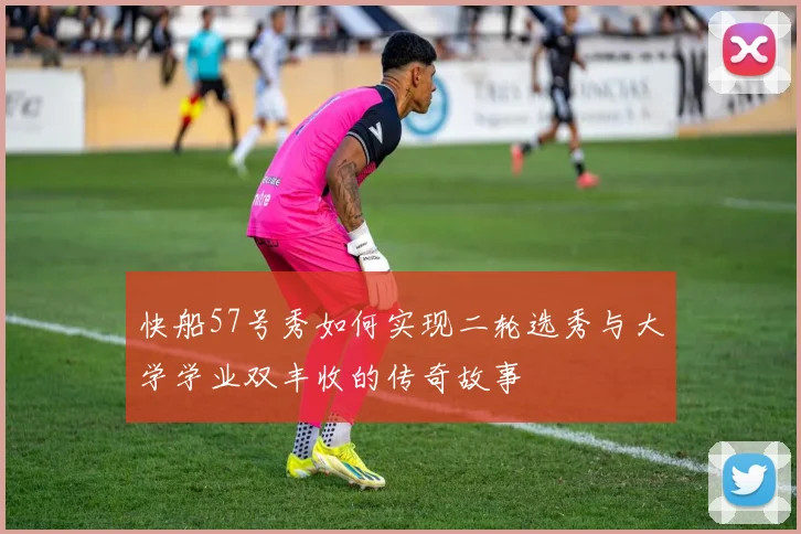 快船57号秀如何实现二轮选秀与大学学业双丰收的传奇故事