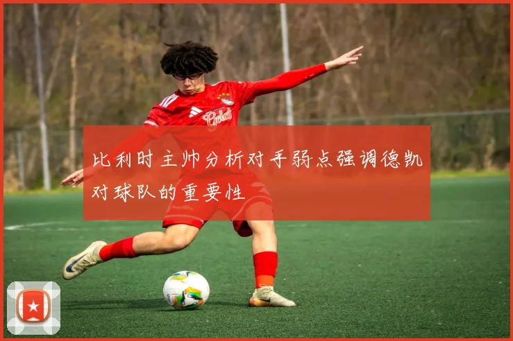 比利时主帅分析对手弱点强调德凯对球队的重要性